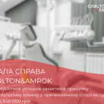 Carlton&Amrok успішно захистила приватну стоматологічну клініку у  претензійному спорі на суму понад 500 000 грн