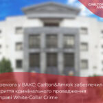 Перемога у ВАКС: Carlton&Amrok забезпечили закриття кримінального провадження у справі White-Collar Crime